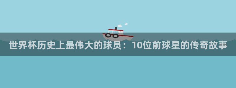 世界杯2026賽程：世界杯歷史上最偉大的球員：10位前球星的傳奇故事