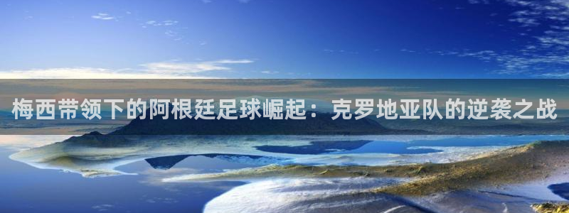 世界杯歐洲區(qū)賽程：梅西帶領(lǐng)下的阿根廷足球崛起：克羅地亞隊(duì)的逆襲之戰(zhàn)